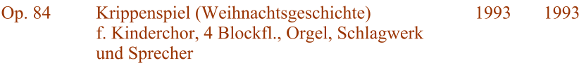 Op. 84 Krippenspiel (Weihnachtsgeschichte) f. Kinderchor, 4 Blockfl., Orgel, Schlagwerk und Sprecher 1993 1993