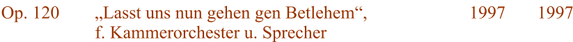 Op. 120 Lasst uns nun gehen gen Betlehem, f. Kammerorchester u. Sprecher 1997 1997